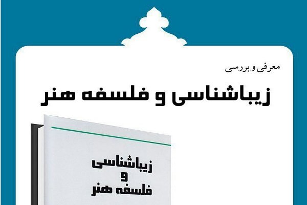 کتاب «زیباشناسی و فلسفه هنر» نقد و بررسی می شود