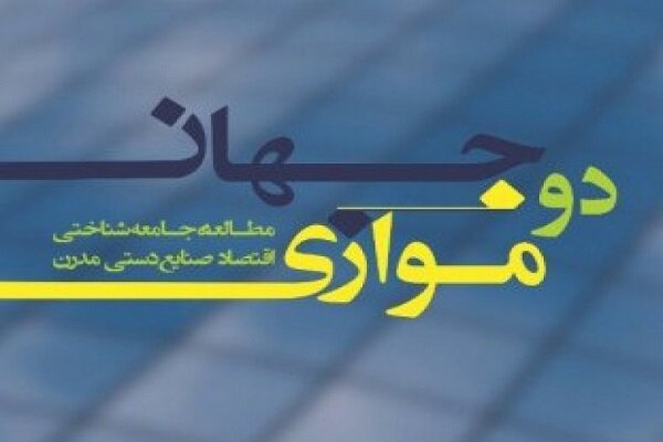 کتاب «دو جهان موازی؛ مطالعۀ جامعه‌شناختی اقتصاد صنایع‌دستی مدرن»