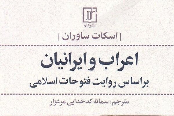 کتاب اعراب و ایرانیان؛ بر اساس روایت فتوحات اسلامی منتشر شد